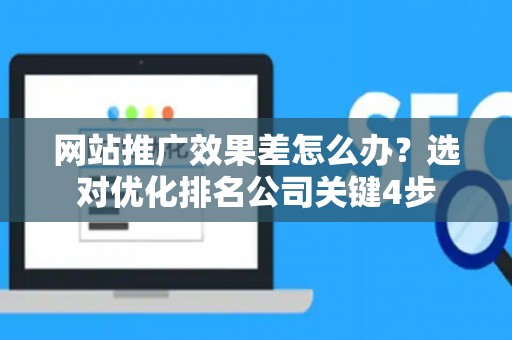 网站推广效果差怎么办？选对优化排名公司关键4步