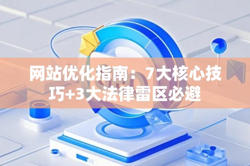 网站优化指南：7大核心技巧+3大法律雷区必避