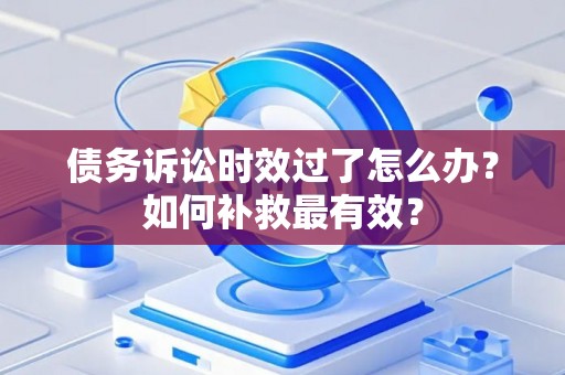 债务诉讼时效过了怎么办？如何补救最有效？