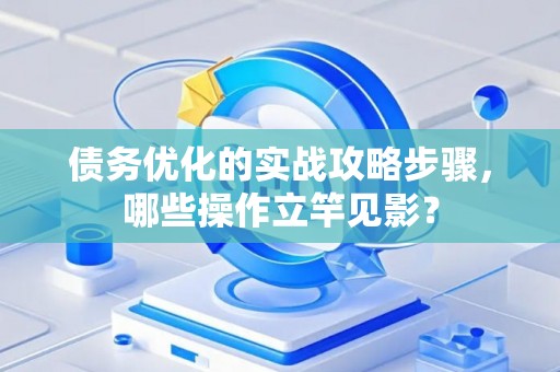 债务优化的实战攻略步骤，哪些操作立竿见影？