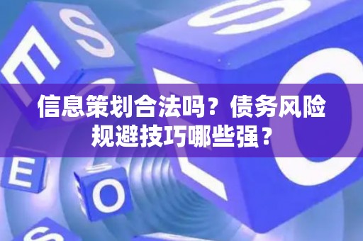 信息策划合法吗？债务风险规避技巧哪些强？